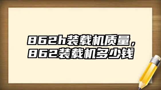 862h裝載機質(zhì)量，862裝載機多少錢