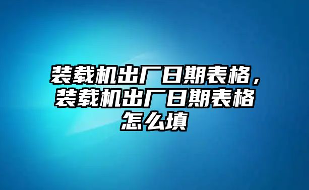 裝載機(jī)出廠日期表格，裝載機(jī)出廠日期表格怎么填