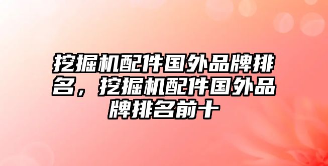 挖掘機配件國外品牌排名，挖掘機配件國外品牌排名前十