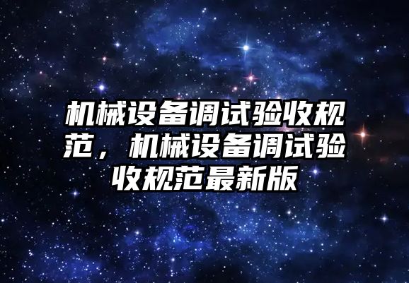 機械設備調(diào)試驗收規(guī)范，機械設備調(diào)試驗收規(guī)范最新版