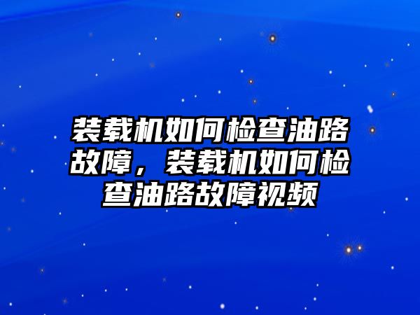 裝載機(jī)如何檢查油路故障，裝載機(jī)如何檢查油路故障視頻