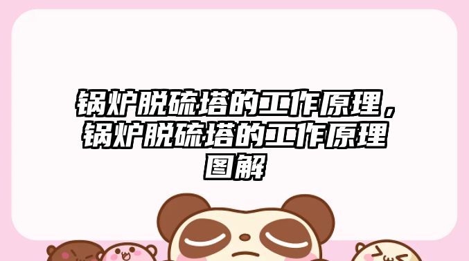 鍋爐脫硫塔的工作原理，鍋爐脫硫塔的工作原理圖解