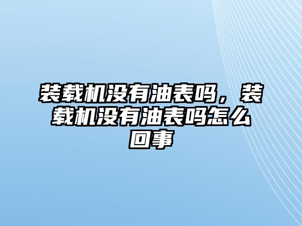 裝載機沒有油表嗎，裝載機沒有油表嗎怎么回事