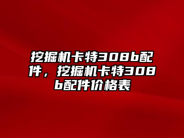 挖掘機(jī)卡特308b配件，挖掘機(jī)卡特308b配件價格表