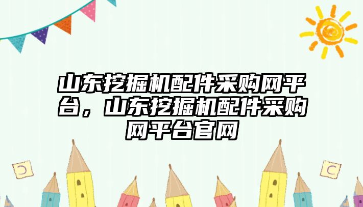 山東挖掘機配件采購網(wǎng)平臺，山東挖掘機配件采購網(wǎng)平臺官網(wǎng)