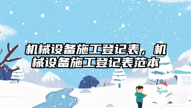 機(jī)械設(shè)備施工登記表，機(jī)械設(shè)備施工登記表范本