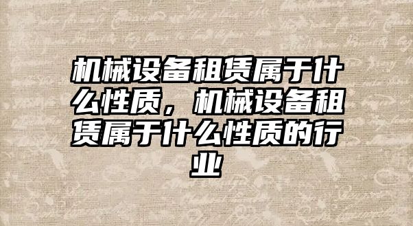 機(jī)械設(shè)備租賃屬于什么性質(zhì)，機(jī)械設(shè)備租賃屬于什么性質(zhì)的行業(yè)