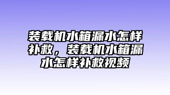 裝載機(jī)水箱漏水怎樣補(bǔ)救，裝載機(jī)水箱漏水怎樣補(bǔ)救視頻