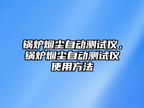 鍋爐煙塵自動測試儀，鍋爐煙塵自動測試儀使用方法