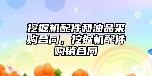 挖掘機配件和油品采購合同，挖掘機配件購銷合同