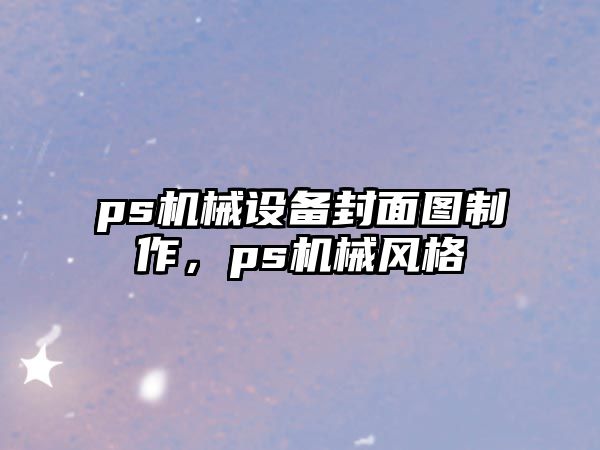 ps機(jī)械設(shè)備封面圖制作，ps機(jī)械風(fēng)格