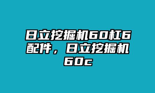 日立挖掘機60杠6配件，日立挖掘機60c