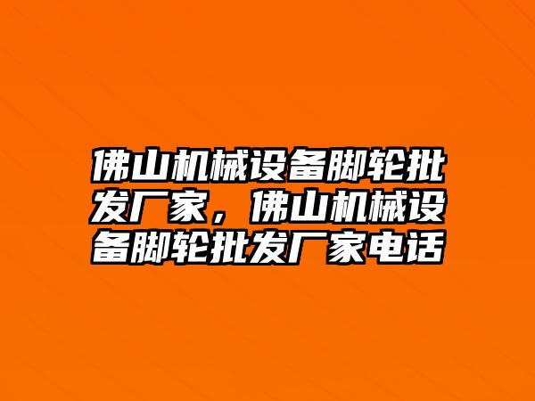 佛山機械設(shè)備腳輪批發(fā)廠家，佛山機械設(shè)備腳輪批發(fā)廠家電話