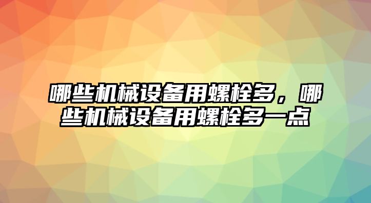 哪些機(jī)械設(shè)備用螺栓多，哪些機(jī)械設(shè)備用螺栓多一點(diǎn)