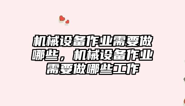 機械設備作業(yè)需要做哪些，機械設備作業(yè)需要做哪些工作