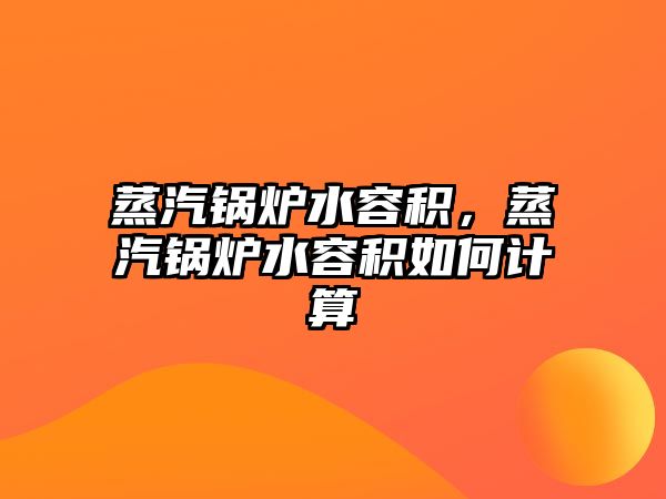 蒸汽鍋爐水容積，蒸汽鍋爐水容積如何計(jì)算