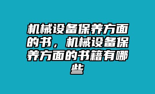 機械設(shè)備保養(yǎng)方面的書，機械設(shè)備保養(yǎng)方面的書籍有哪些