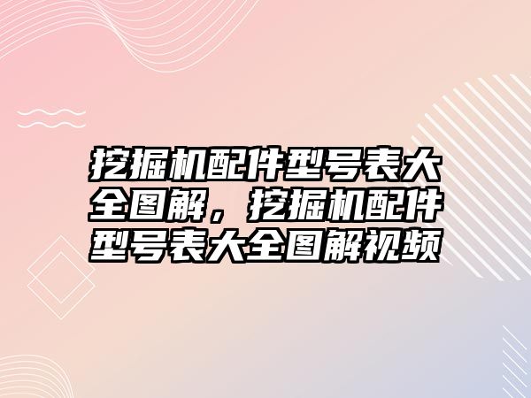 挖掘機(jī)配件型號表大全圖解，挖掘機(jī)配件型號表大全圖解視頻