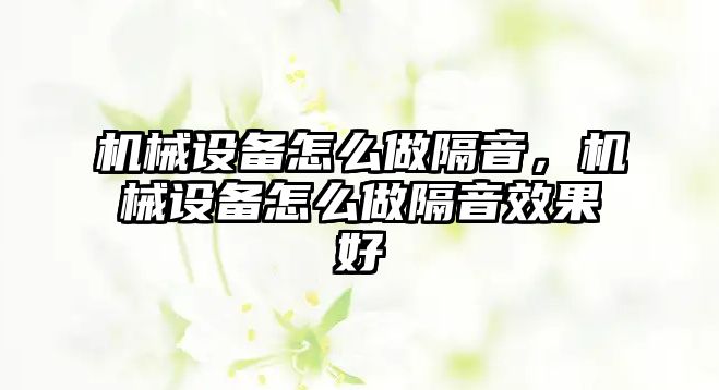 機械設備怎么做隔音，機械設備怎么做隔音效果好