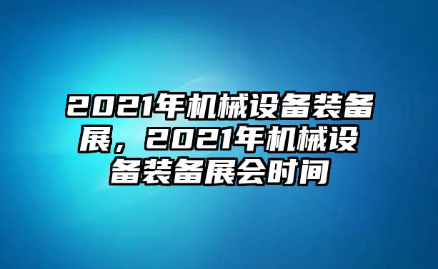 2021年機(jī)械設(shè)備裝備展，2021年機(jī)械設(shè)備裝備展會時間