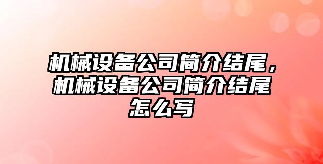 機械設備公司簡介結(jié)尾，機械設備公司簡介結(jié)尾怎么寫