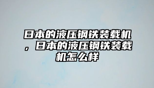 日本的液壓鋼鐵裝載機，日本的液壓鋼鐵裝載機怎么樣