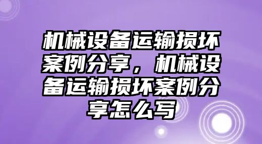 機(jī)械設(shè)備運(yùn)輸損壞案例分享，機(jī)械設(shè)備運(yùn)輸損壞案例分享怎么寫(xiě)