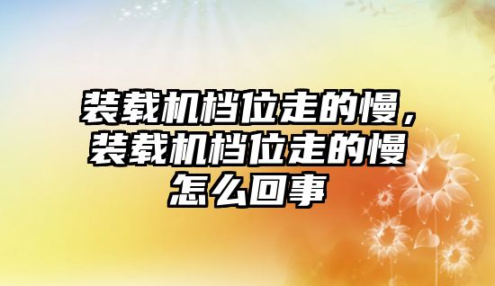 裝載機(jī)檔位走的慢，裝載機(jī)檔位走的慢怎么回事