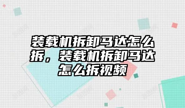 裝載機(jī)拆卸馬達(dá)怎么拆，裝載機(jī)拆卸馬達(dá)怎么拆視頻