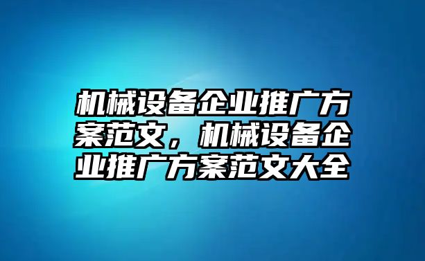 機(jī)械設(shè)備企業(yè)推廣方案范文，機(jī)械設(shè)備企業(yè)推廣方案范文大全