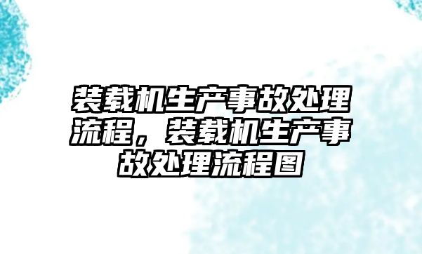 裝載機(jī)生產(chǎn)事故處理流程，裝載機(jī)生產(chǎn)事故處理流程圖