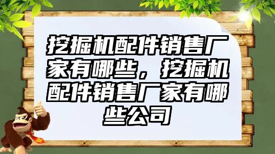 挖掘機(jī)配件銷售廠家有哪些，挖掘機(jī)配件銷售廠家有哪些公司