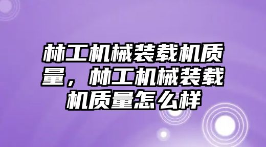 林工機(jī)械裝載機(jī)質(zhì)量，林工機(jī)械裝載機(jī)質(zhì)量怎么樣