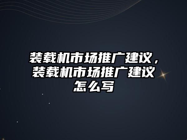 裝載機市場推廣建議，裝載機市場推廣建議怎么寫