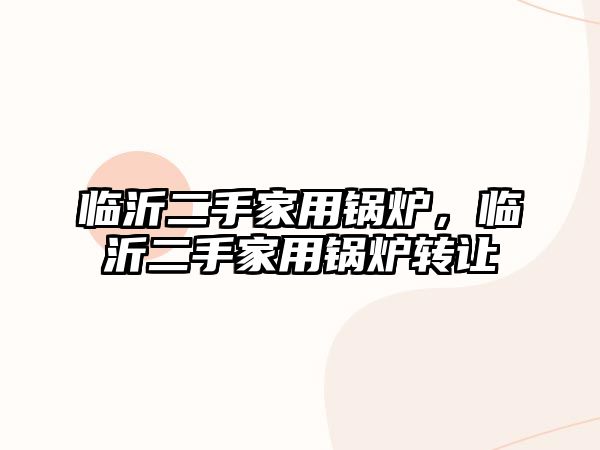 臨沂二手家用鍋爐，臨沂二手家用鍋爐轉(zhuǎn)讓