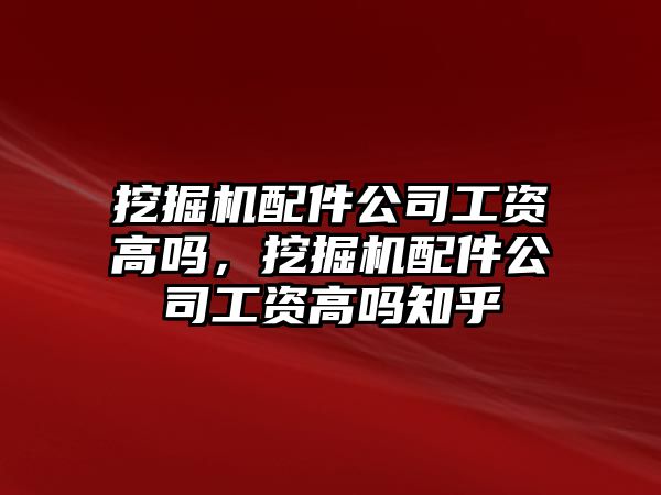 挖掘機配件公司工資高嗎，挖掘機配件公司工資高嗎知乎