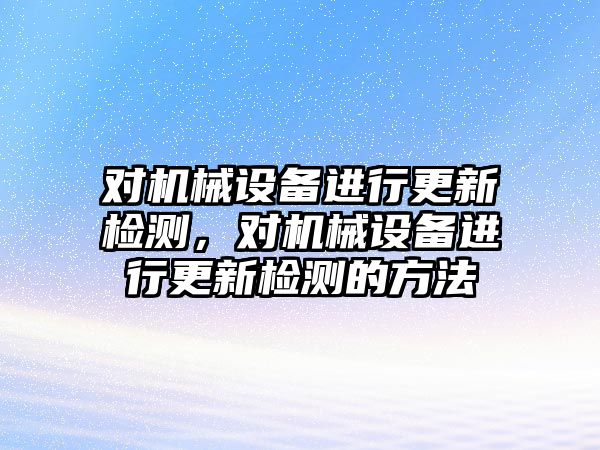 對機械設備進行更新檢測，對機械設備進行更新檢測的方法