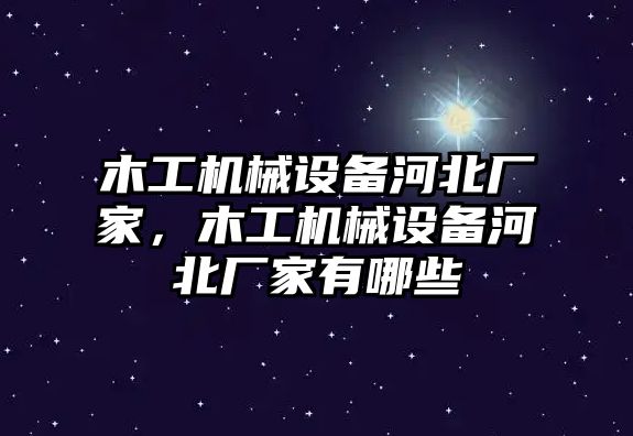 木工機(jī)械設(shè)備河北廠家，木工機(jī)械設(shè)備河北廠家有哪些