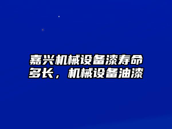 嘉興機械設(shè)備漆壽命多長，機械設(shè)備油漆