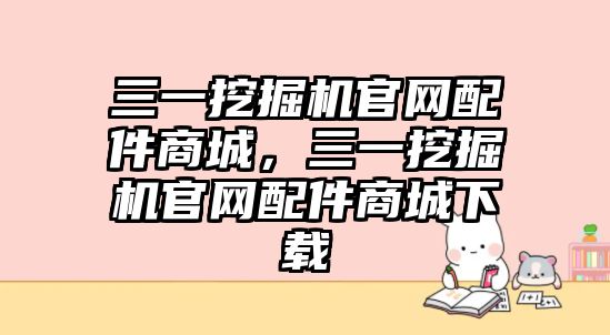 三一挖掘機官網(wǎng)配件商城，三一挖掘機官網(wǎng)配件商城下載