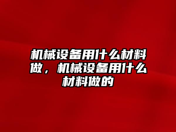 機(jī)械設(shè)備用什么材料做，機(jī)械設(shè)備用什么材料做的