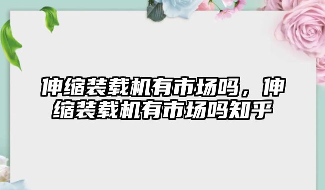 伸縮裝載機有市場嗎，伸縮裝載機有市場嗎知乎