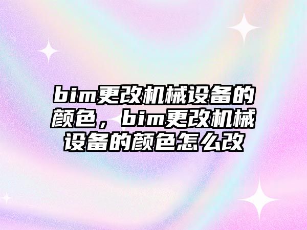 bim更改機械設(shè)備的顏色，bim更改機械設(shè)備的顏色怎么改