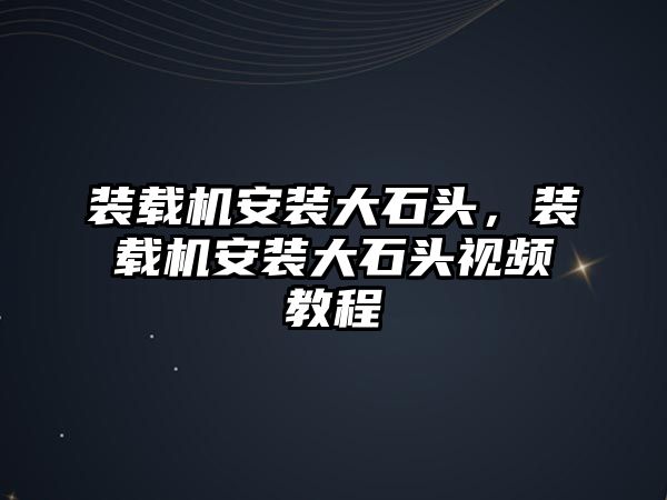 裝載機(jī)安裝大石頭，裝載機(jī)安裝大石頭視頻教程