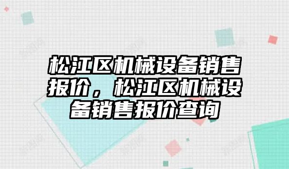 松江區(qū)機械設(shè)備銷售報價，松江區(qū)機械設(shè)備銷售報價查詢