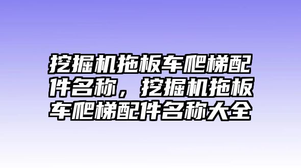 挖掘機拖板車爬梯配件名稱，挖掘機拖板車爬梯配件名稱大全