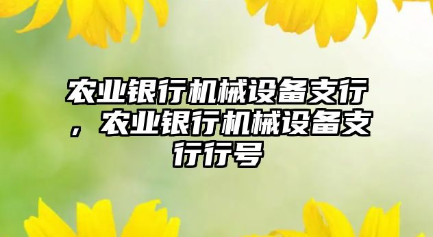 農(nóng)業(yè)銀行機(jī)械設(shè)備支行，農(nóng)業(yè)銀行機(jī)械設(shè)備支行行號