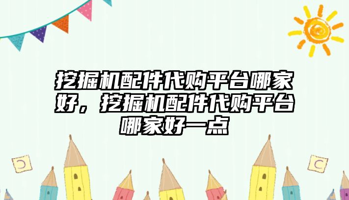 挖掘機配件代購平臺哪家好，挖掘機配件代購平臺哪家好一點