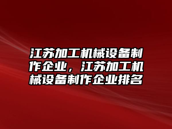 江蘇加工機(jī)械設(shè)備制作企業(yè)，江蘇加工機(jī)械設(shè)備制作企業(yè)排名