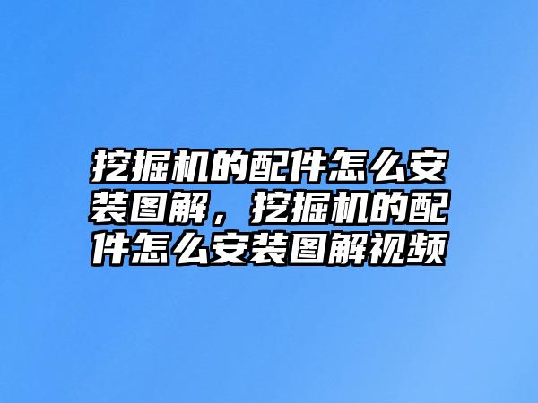 挖掘機的配件怎么安裝圖解，挖掘機的配件怎么安裝圖解視頻